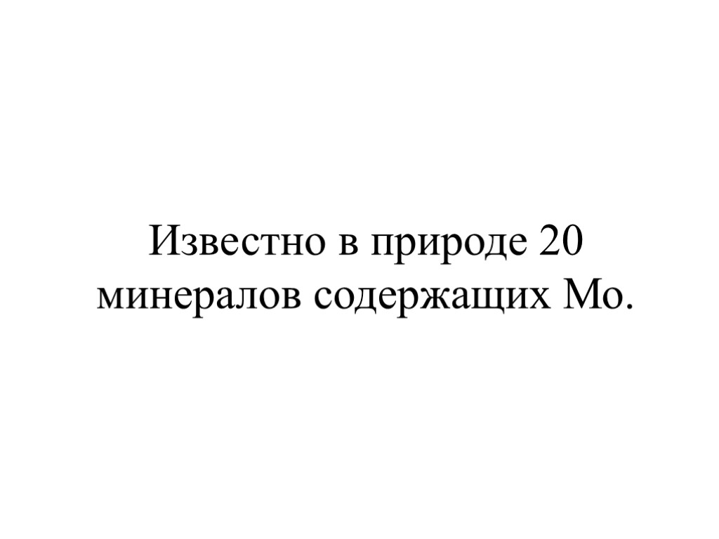 Известно в природе 20 минералов содержащих Мо.